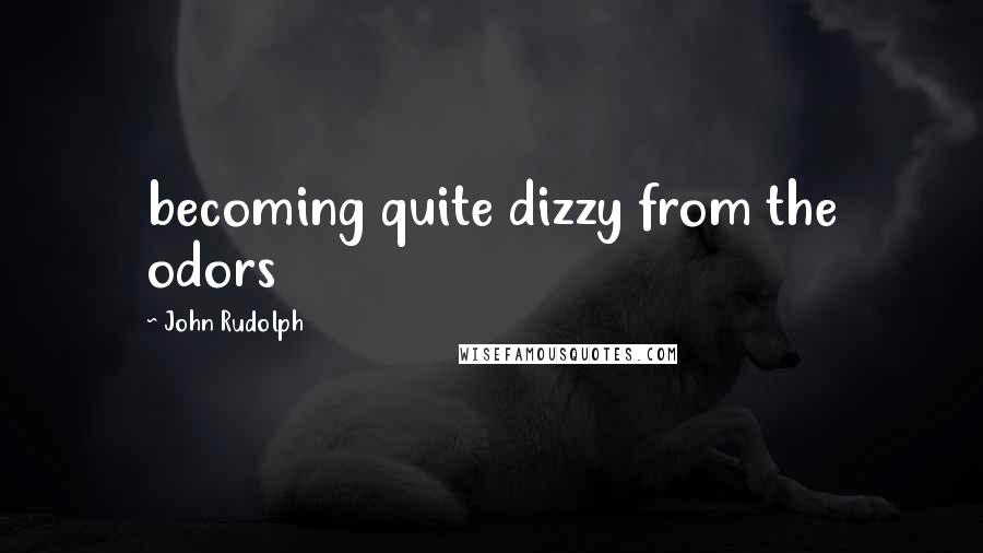 John Rudolph Quotes: becoming quite dizzy from the odors