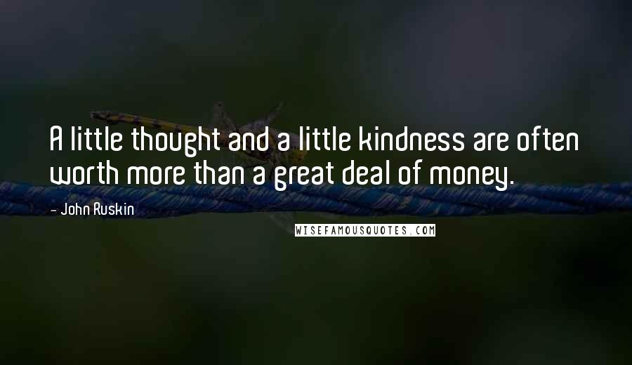 John Ruskin Quotes: A little thought and a little kindness are often worth more than a great deal of money.