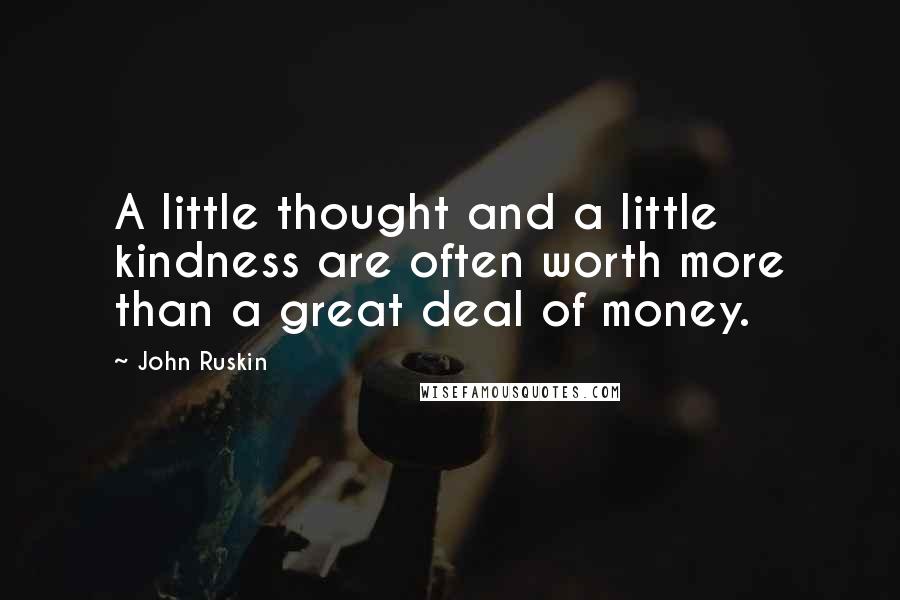 John Ruskin Quotes: A little thought and a little kindness are often worth more than a great deal of money.