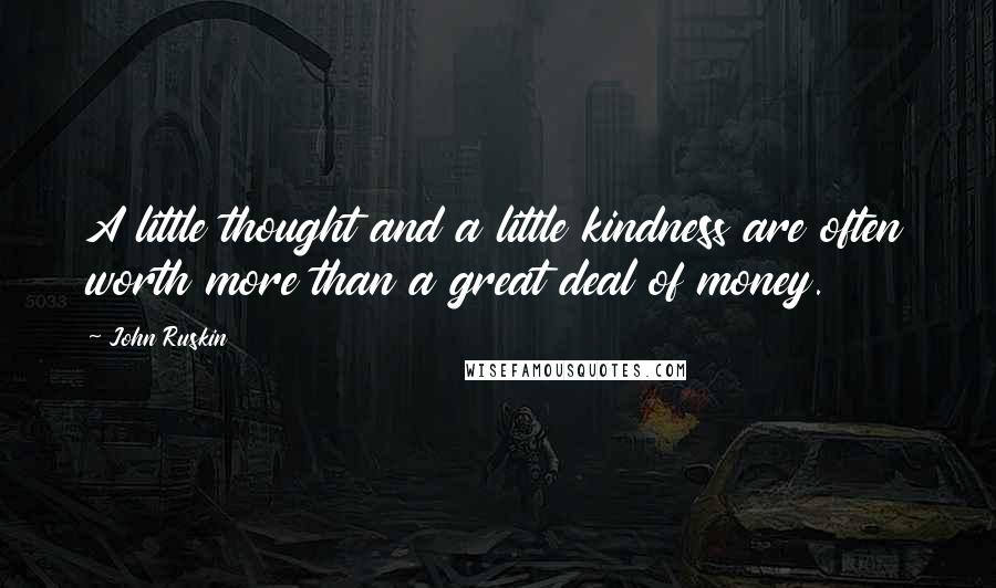 John Ruskin Quotes: A little thought and a little kindness are often worth more than a great deal of money.