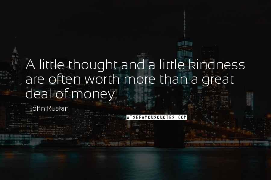 John Ruskin Quotes: A little thought and a little kindness are often worth more than a great deal of money.