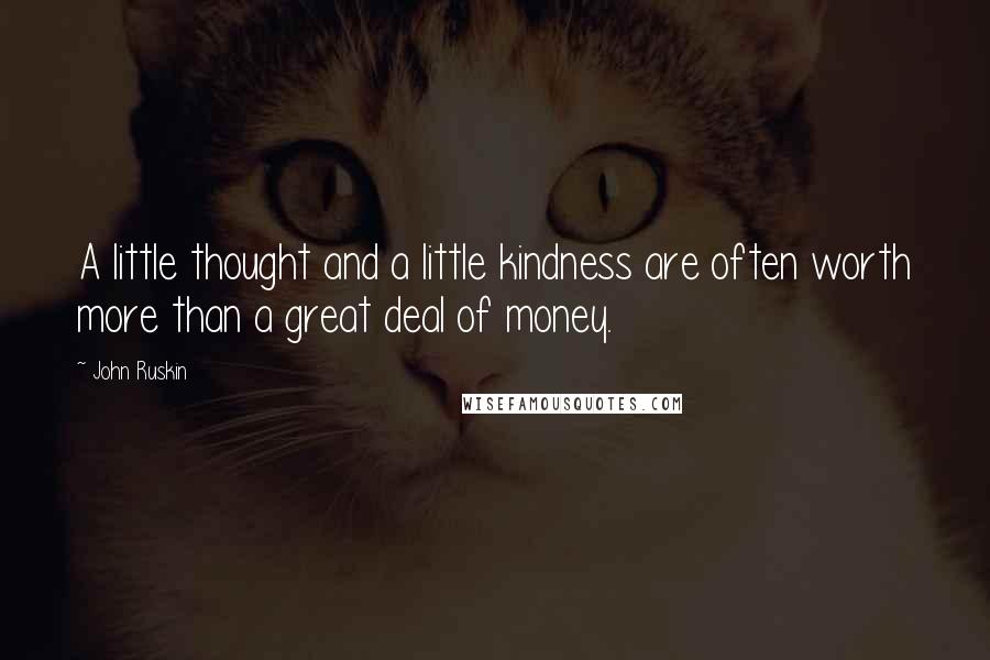 John Ruskin Quotes: A little thought and a little kindness are often worth more than a great deal of money.