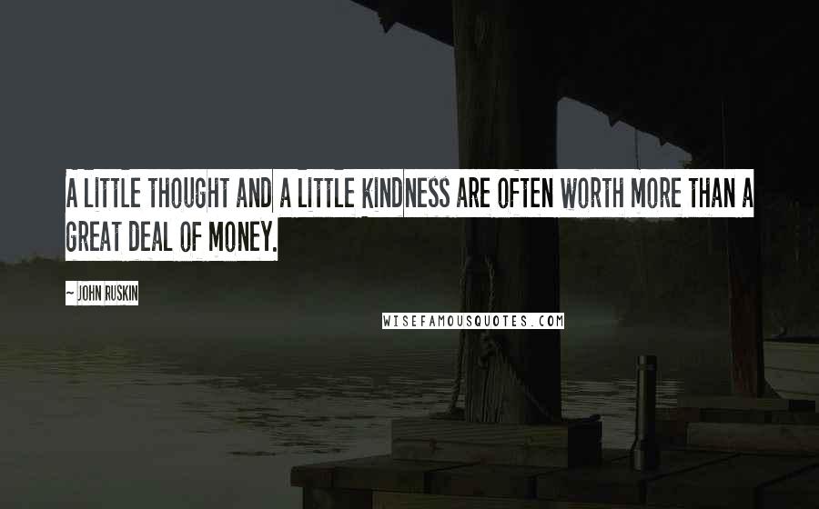 John Ruskin Quotes: A little thought and a little kindness are often worth more than a great deal of money.