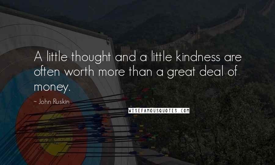 John Ruskin Quotes: A little thought and a little kindness are often worth more than a great deal of money.