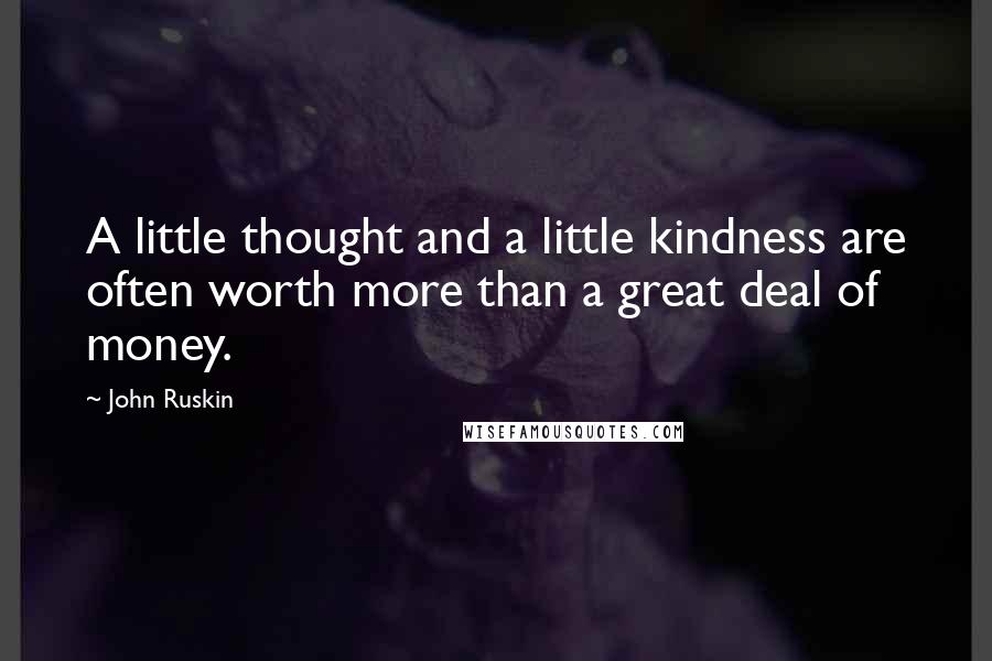 John Ruskin Quotes: A little thought and a little kindness are often worth more than a great deal of money.