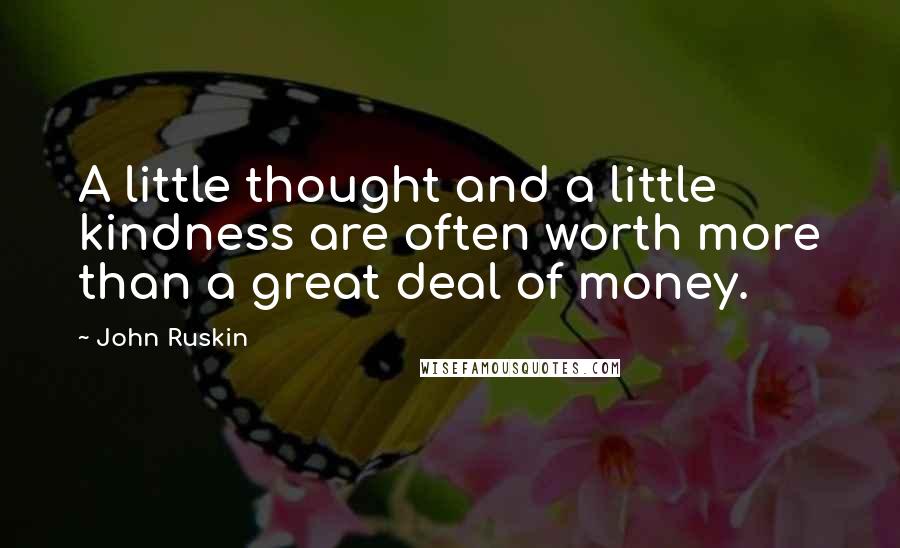 John Ruskin Quotes: A little thought and a little kindness are often worth more than a great deal of money.