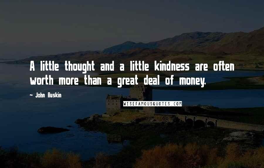 John Ruskin Quotes: A little thought and a little kindness are often worth more than a great deal of money.