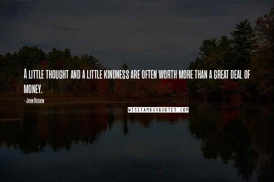 John Ruskin Quotes: A little thought and a little kindness are often worth more than a great deal of money.