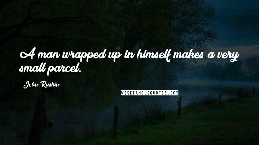 John Ruskin Quotes: A man wrapped up in himself makes a very small parcel.