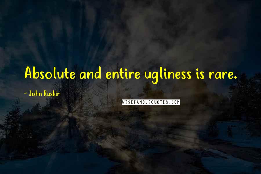 John Ruskin Quotes: Absolute and entire ugliness is rare.