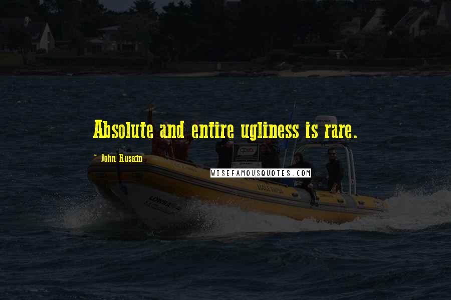 John Ruskin Quotes: Absolute and entire ugliness is rare.