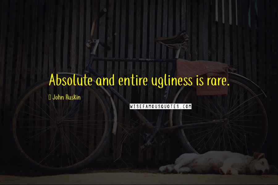 John Ruskin Quotes: Absolute and entire ugliness is rare.