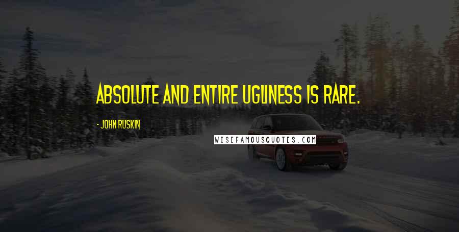 John Ruskin Quotes: Absolute and entire ugliness is rare.