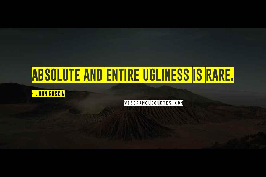 John Ruskin Quotes: Absolute and entire ugliness is rare.