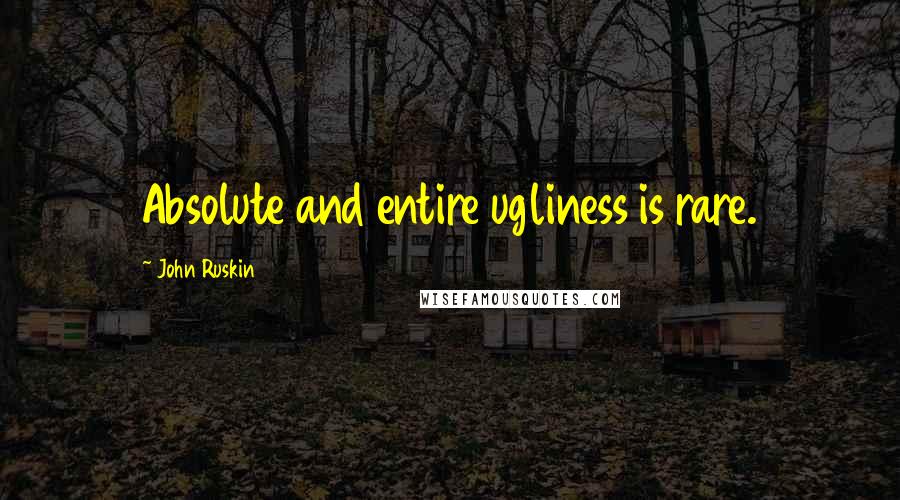 John Ruskin Quotes: Absolute and entire ugliness is rare.