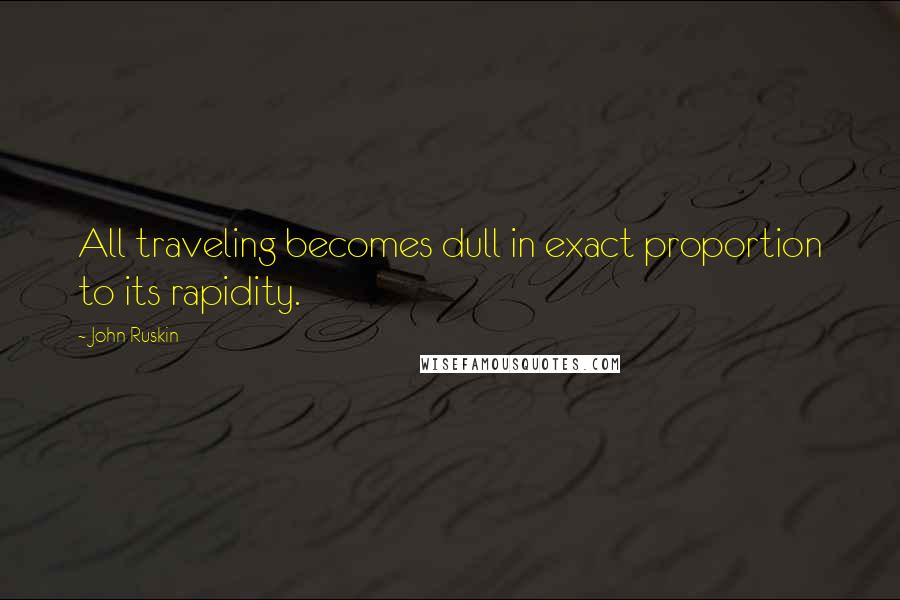 John Ruskin Quotes: All traveling becomes dull in exact proportion to its rapidity.