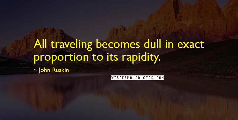 John Ruskin Quotes: All traveling becomes dull in exact proportion to its rapidity.