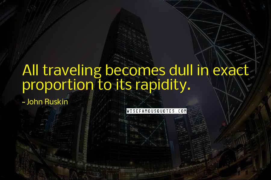 John Ruskin Quotes: All traveling becomes dull in exact proportion to its rapidity.