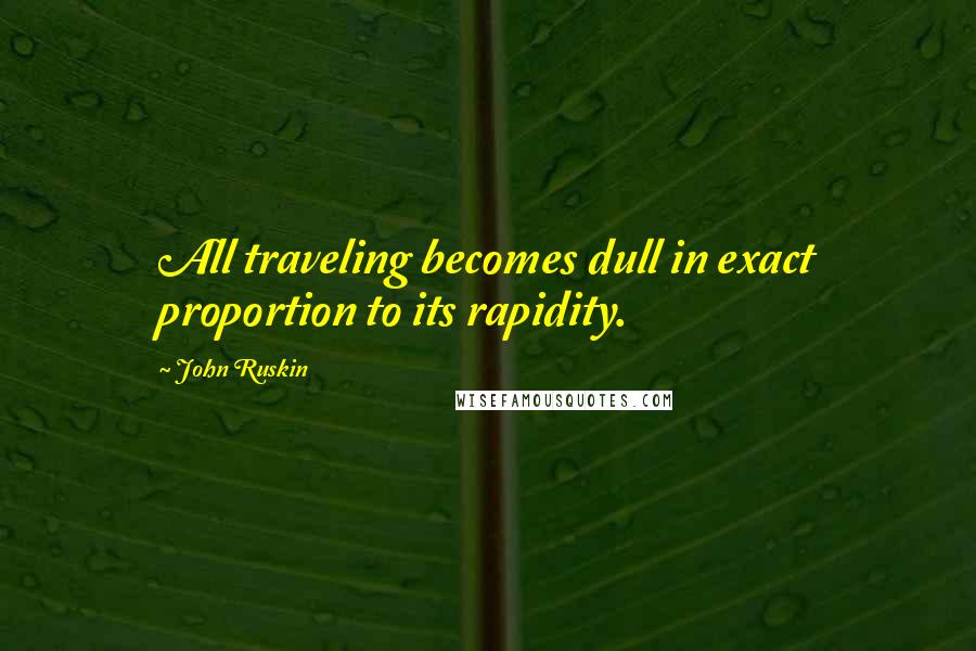 John Ruskin Quotes: All traveling becomes dull in exact proportion to its rapidity.