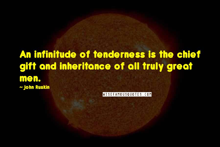 John Ruskin Quotes: An infinitude of tenderness is the chief gift and inheritance of all truly great men.