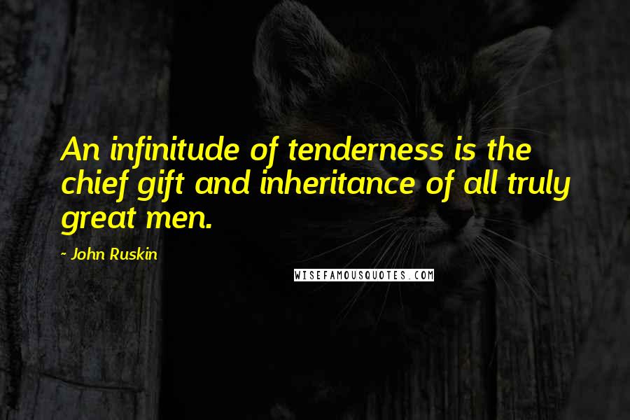 John Ruskin Quotes: An infinitude of tenderness is the chief gift and inheritance of all truly great men.