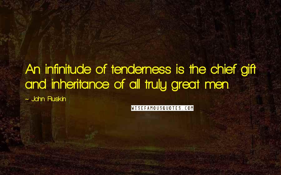 John Ruskin Quotes: An infinitude of tenderness is the chief gift and inheritance of all truly great men.