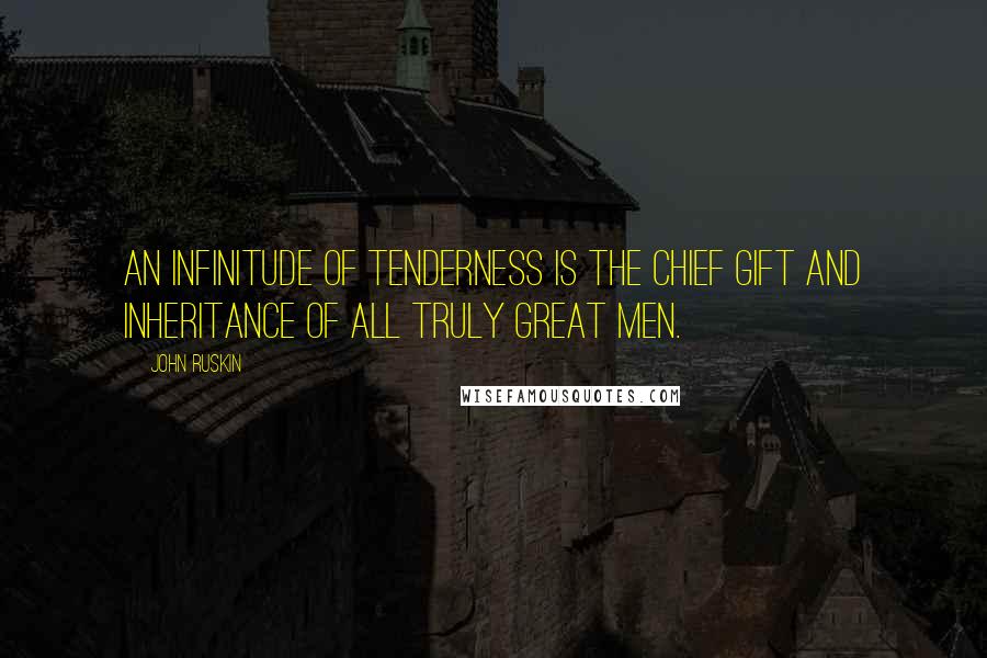 John Ruskin Quotes: An infinitude of tenderness is the chief gift and inheritance of all truly great men.