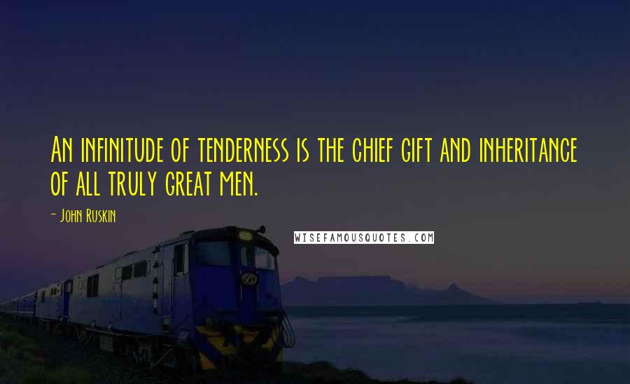 John Ruskin Quotes: An infinitude of tenderness is the chief gift and inheritance of all truly great men.