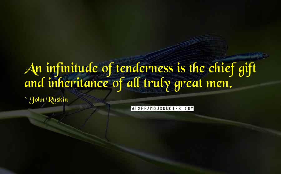 John Ruskin Quotes: An infinitude of tenderness is the chief gift and inheritance of all truly great men.