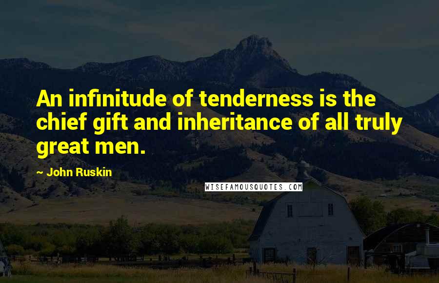 John Ruskin Quotes: An infinitude of tenderness is the chief gift and inheritance of all truly great men.