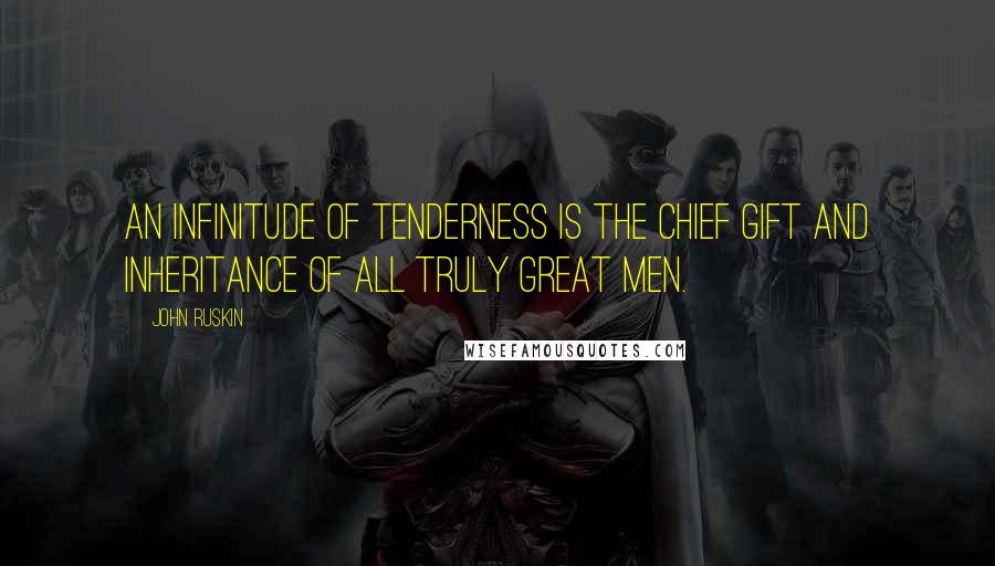 John Ruskin Quotes: An infinitude of tenderness is the chief gift and inheritance of all truly great men.