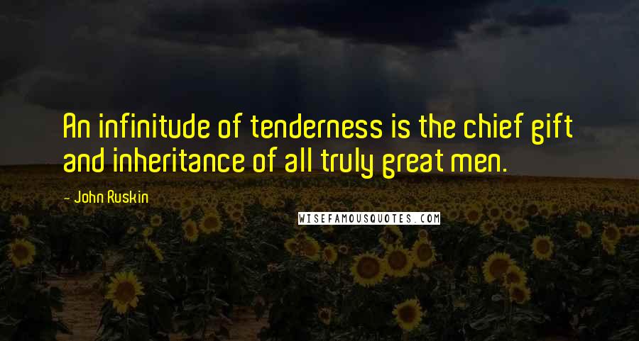 John Ruskin Quotes: An infinitude of tenderness is the chief gift and inheritance of all truly great men.