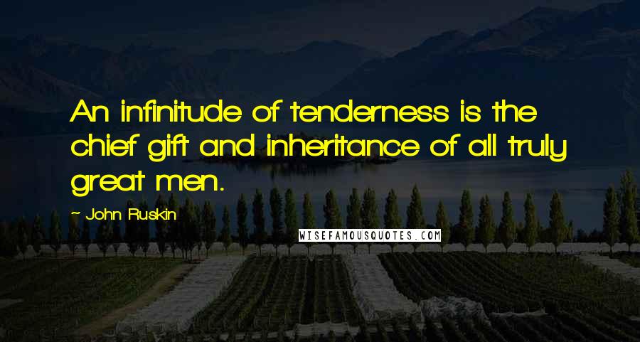 John Ruskin Quotes: An infinitude of tenderness is the chief gift and inheritance of all truly great men.