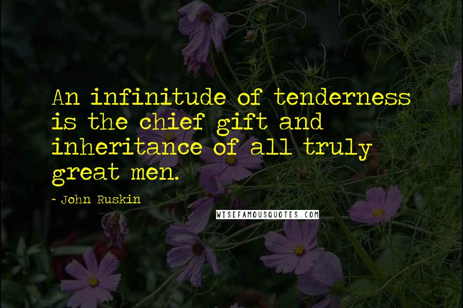 John Ruskin Quotes: An infinitude of tenderness is the chief gift and inheritance of all truly great men.