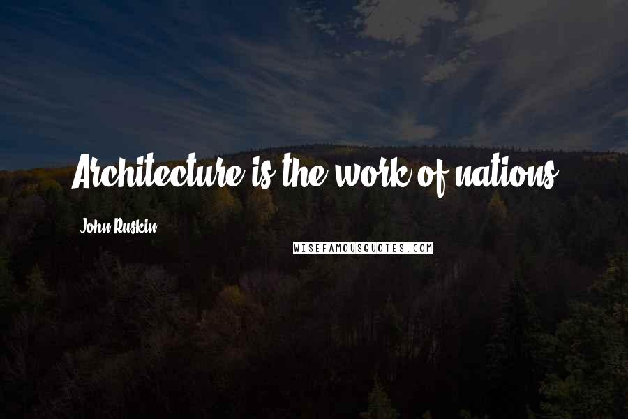 John Ruskin Quotes: Architecture is the work of nations