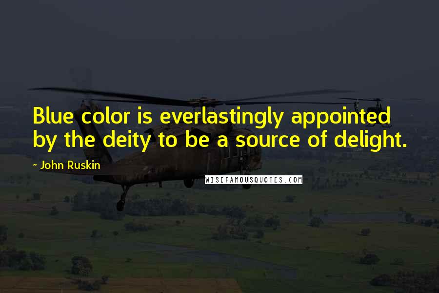 John Ruskin Quotes: Blue color is everlastingly appointed by the deity to be a source of delight.