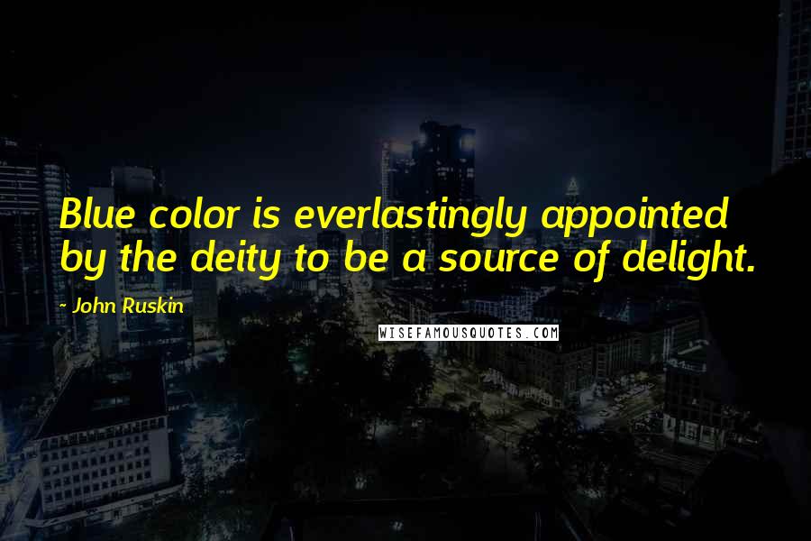 John Ruskin Quotes: Blue color is everlastingly appointed by the deity to be a source of delight.