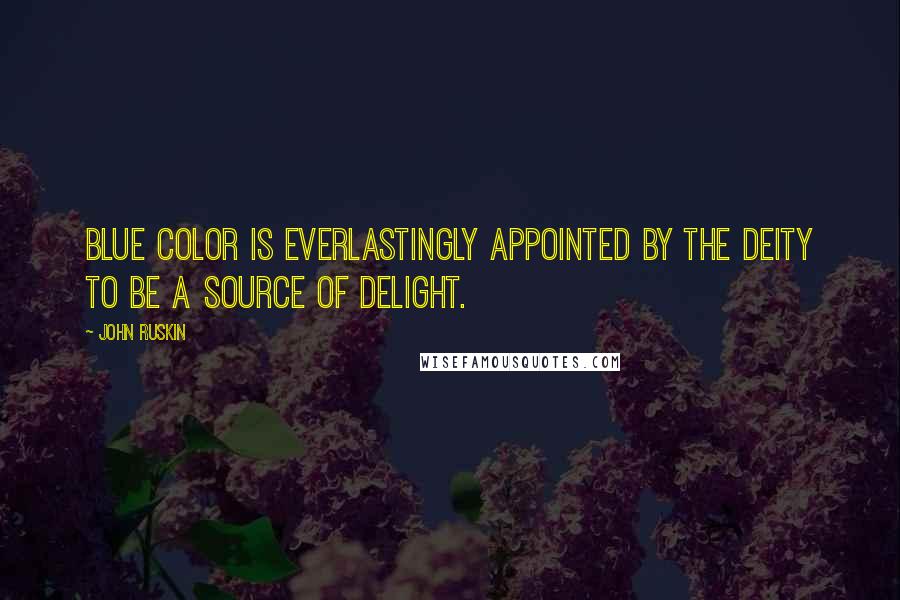 John Ruskin Quotes: Blue color is everlastingly appointed by the deity to be a source of delight.