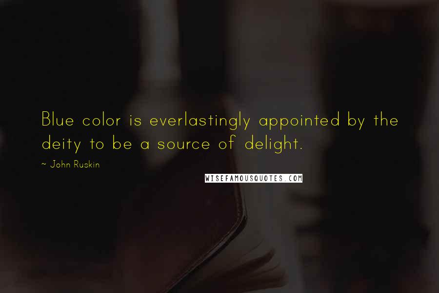 John Ruskin Quotes: Blue color is everlastingly appointed by the deity to be a source of delight.