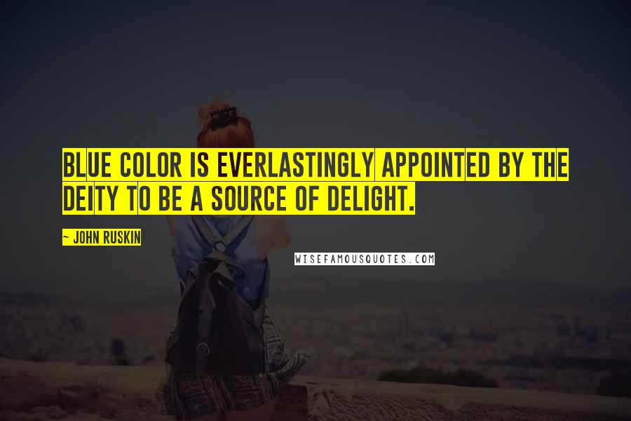 John Ruskin Quotes: Blue color is everlastingly appointed by the deity to be a source of delight.