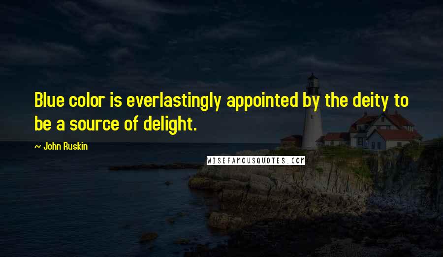 John Ruskin Quotes: Blue color is everlastingly appointed by the deity to be a source of delight.