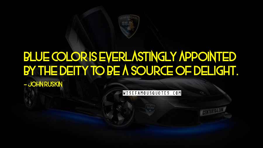 John Ruskin Quotes: Blue color is everlastingly appointed by the deity to be a source of delight.