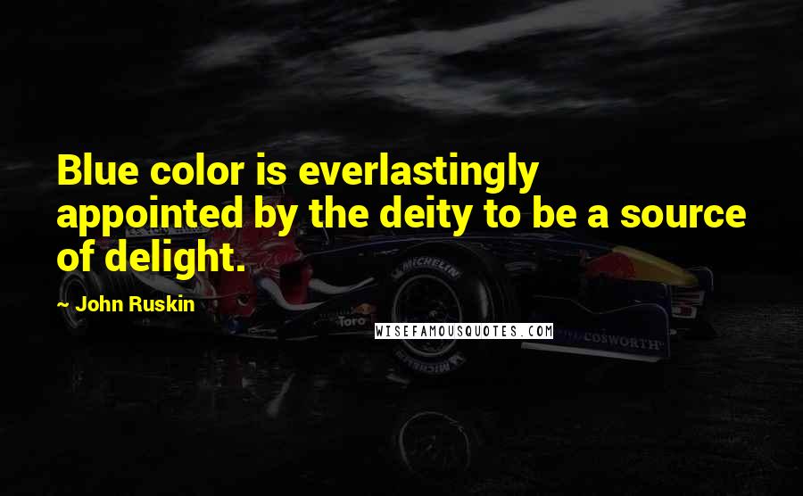 John Ruskin Quotes: Blue color is everlastingly appointed by the deity to be a source of delight.