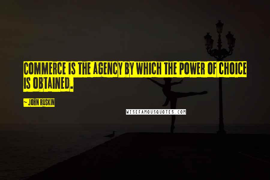 John Ruskin Quotes: Commerce is the agency by which the power of choice is obtained.