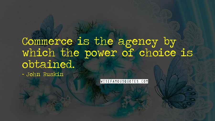 John Ruskin Quotes: Commerce is the agency by which the power of choice is obtained.