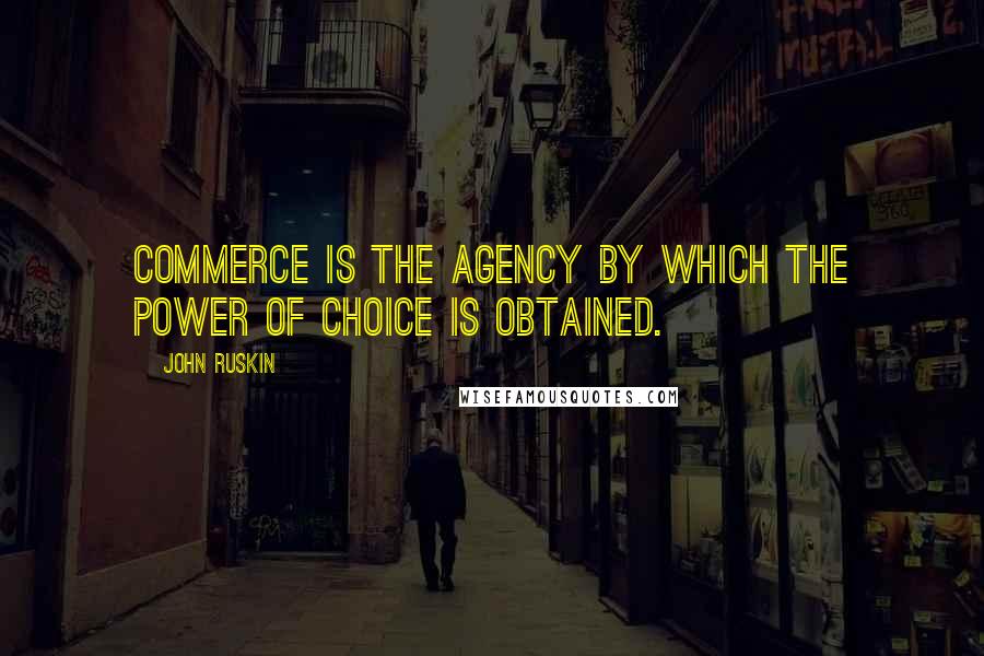 John Ruskin Quotes: Commerce is the agency by which the power of choice is obtained.