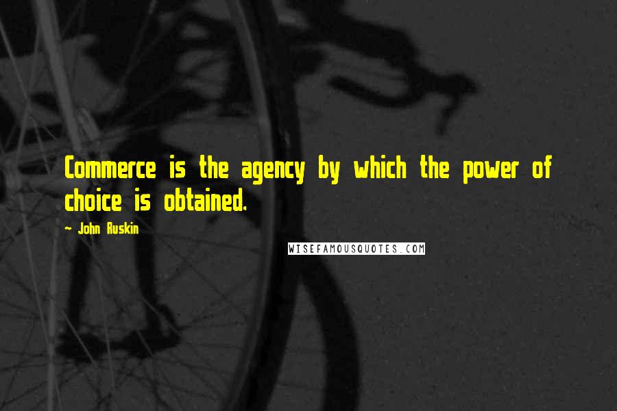 John Ruskin Quotes: Commerce is the agency by which the power of choice is obtained.