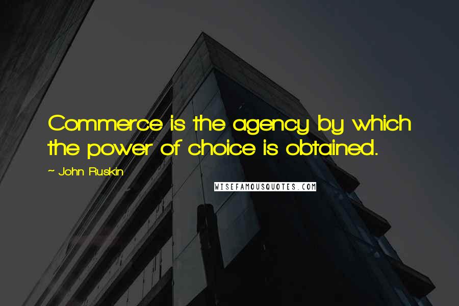 John Ruskin Quotes: Commerce is the agency by which the power of choice is obtained.