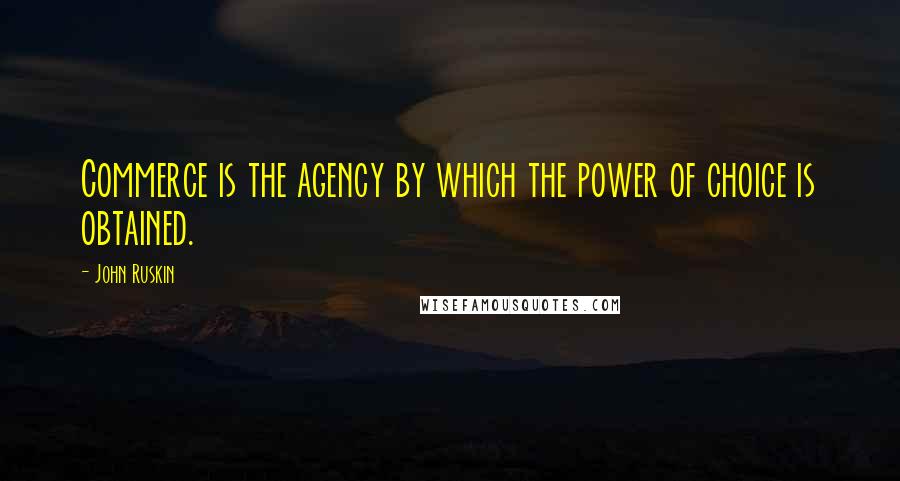 John Ruskin Quotes: Commerce is the agency by which the power of choice is obtained.