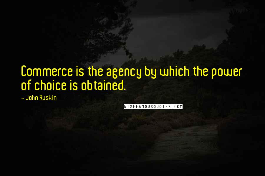 John Ruskin Quotes: Commerce is the agency by which the power of choice is obtained.